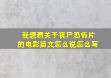 我想看关于丧尸恐怖片的电影英文怎么说怎么写