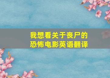 我想看关于丧尸的恐怖电影英语翻译