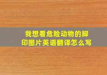 我想看危险动物的脚印图片英语翻译怎么写