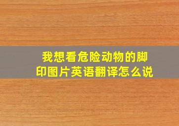 我想看危险动物的脚印图片英语翻译怎么说