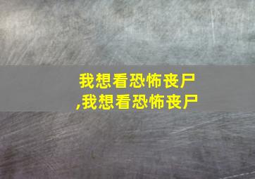 我想看恐怖丧尸,我想看恐怖丧尸