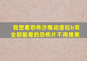 我想看恐怖沙雕动漫知b哥全部能看的恐怖片不用搜索