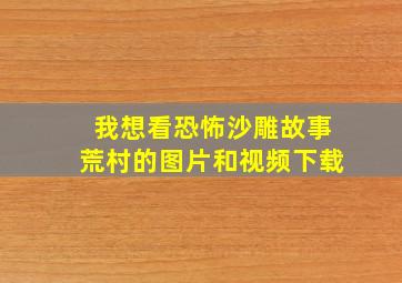 我想看恐怖沙雕故事荒村的图片和视频下载