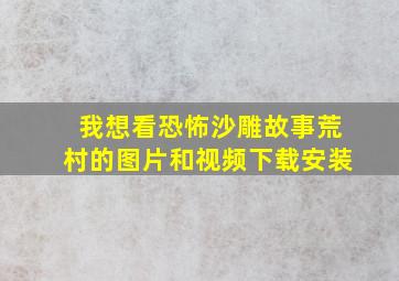 我想看恐怖沙雕故事荒村的图片和视频下载安装