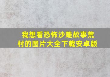 我想看恐怖沙雕故事荒村的图片大全下载安卓版