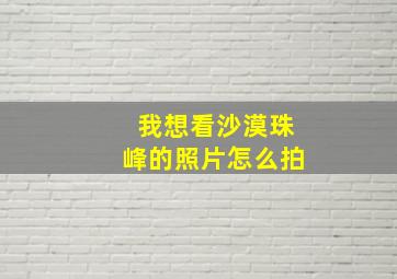 我想看沙漠珠峰的照片怎么拍