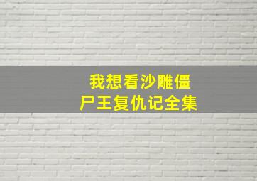 我想看沙雕僵尸王复仇记全集