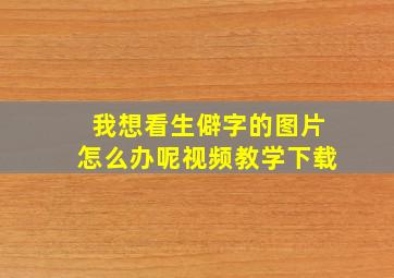 我想看生僻字的图片怎么办呢视频教学下载