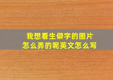 我想看生僻字的图片怎么弄的呢英文怎么写