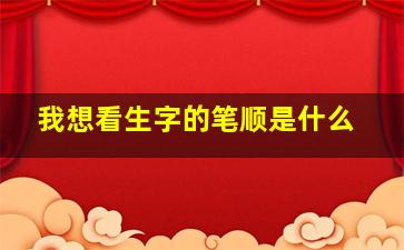 我想看生字的笔顺是什么