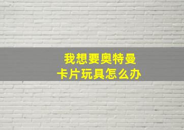 我想要奥特曼卡片玩具怎么办