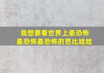 我想要看世界上最恐怖最恐怖最恐怖的芭比娃娃