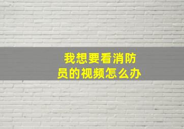 我想要看消防员的视频怎么办