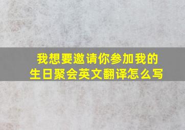 我想要邀请你参加我的生日聚会英文翻译怎么写