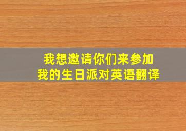 我想邀请你们来参加我的生日派对英语翻译