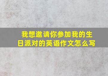 我想邀请你参加我的生日派对的英语作文怎么写