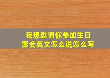 我想邀请你参加生日聚会英文怎么说怎么写