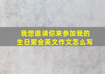 我想邀请你来参加我的生日聚会英文作文怎么写