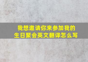 我想邀请你来参加我的生日聚会英文翻译怎么写