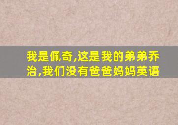 我是佩奇,这是我的弟弟乔治,我们没有爸爸妈妈英语