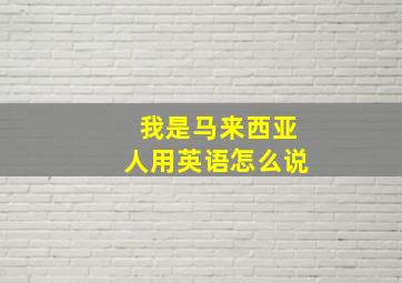 我是马来西亚人用英语怎么说