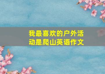 我最喜欢的户外活动是爬山英语作文