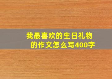 我最喜欢的生日礼物的作文怎么写400字