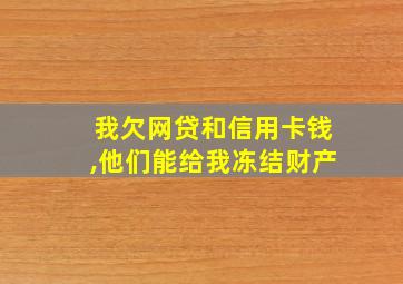 我欠网贷和信用卡钱,他们能给我冻结财产