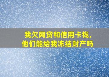 我欠网贷和信用卡钱,他们能给我冻结财产吗