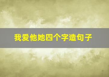 我爱他她四个字造句子