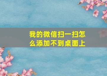 我的微信扫一扫怎么添加不到桌面上