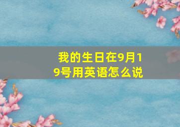 我的生日在9月19号用英语怎么说