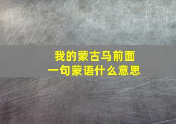 我的蒙古马前面一句蒙语什么意思