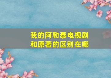 我的阿勒泰电视剧和原著的区别在哪