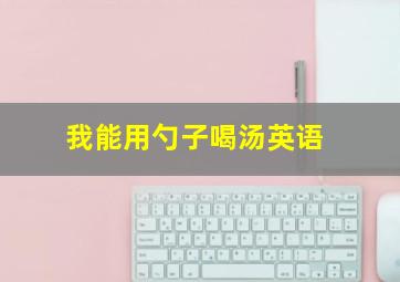 我能用勺子喝汤英语