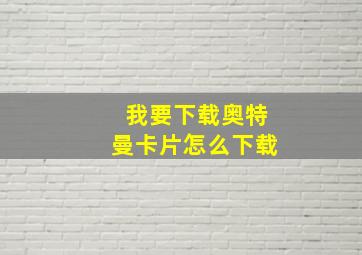 我要下载奥特曼卡片怎么下载