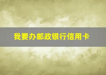 我要办邮政银行信用卡