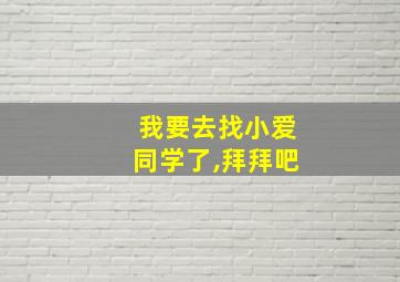 我要去找小爱同学了,拜拜吧