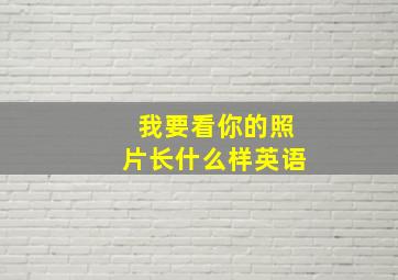 我要看你的照片长什么样英语