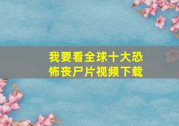 我要看全球十大恐怖丧尸片视频下载