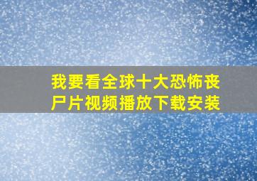 我要看全球十大恐怖丧尸片视频播放下载安装