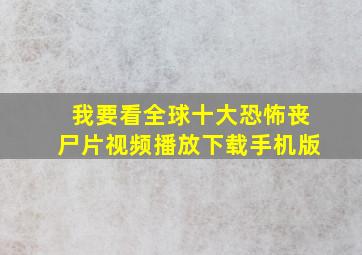 我要看全球十大恐怖丧尸片视频播放下载手机版