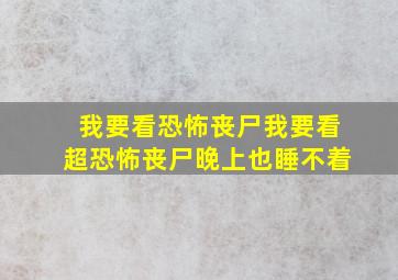 我要看恐怖丧尸我要看超恐怖丧尸晚上也睡不着