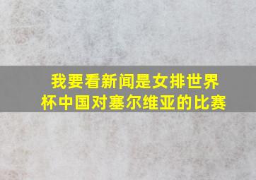 我要看新闻是女排世界杯中国对塞尔维亚的比赛