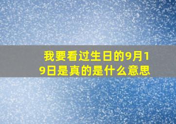 我要看过生日的9月19日是真的是什么意思