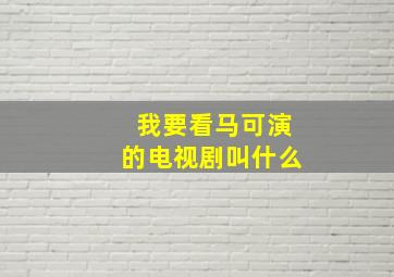 我要看马可演的电视剧叫什么