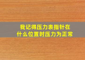 我记得压力表指针在什么位置时压力为正常