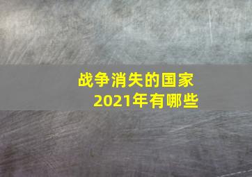 战争消失的国家2021年有哪些