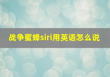 战争蜜蜂siri用英语怎么说