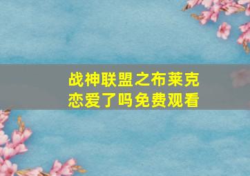 战神联盟之布莱克恋爱了吗免费观看